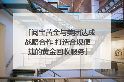 阅宝黄金与美团达成战略合作 打造合规便捷的黄金回收服务