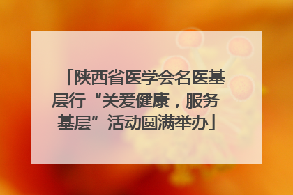 陕西省医学会名医基层行“关爱健康，服务基层”活动圆满举办