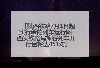陕西铁路7月1日起实行新的列车运行图 西安铁路局旅客列车开行量将达451对