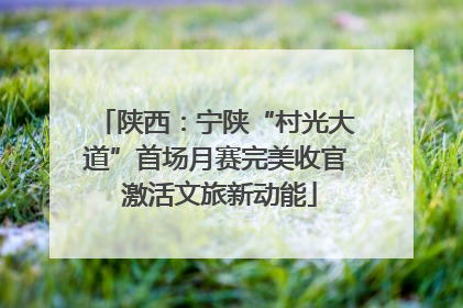 陕西：宁陕“村光大道”首场月赛完美收官 激活文旅新动能
