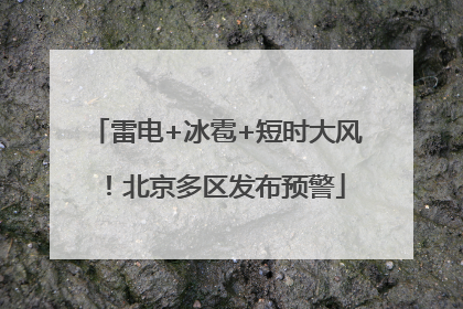 雷电+冰雹+短时大风！北京多区发布预警