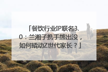 餐饮行业IP联名3.0：兰湘子携手熊出没，如何撬动Z世代家长？