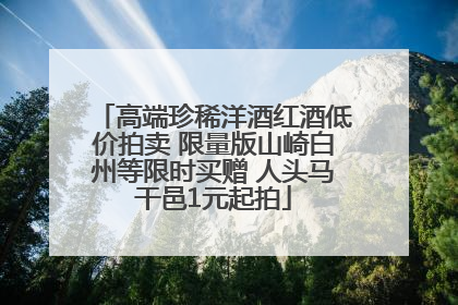 高端珍稀洋酒红酒低价拍卖 限量版山崎白州等限时买赠 人头马干邑1元起拍