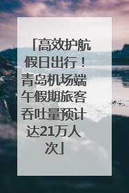 高效护航假日出行！青岛机场端午假期旅客吞吐量预计达21万人次