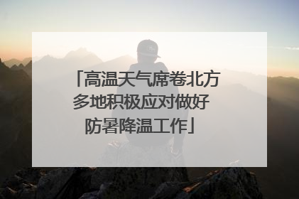 高温天气席卷北方 多地积极应对做好防暑降温工作