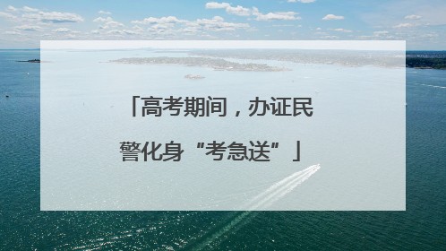 高考期间，办证民警化身“考急送”