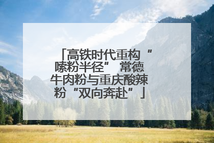 高铁时代重构“嗦粉半径” 常德牛肉粉与重庆酸辣粉“双向奔赴”