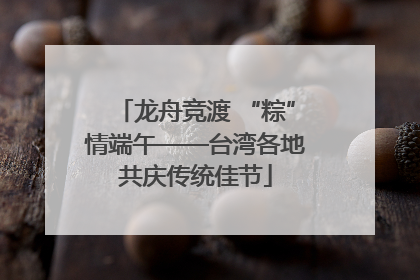 龙舟竞渡 “粽”情端午——台湾各地共庆传统佳节