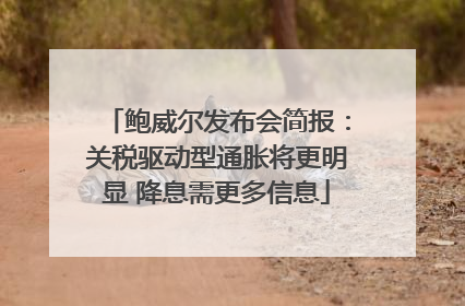 鲍威尔发布会简报：关税驱动型通胀将更明显 降息需更多信息