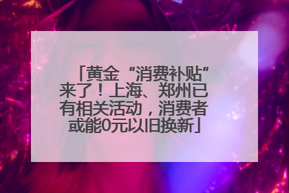 黄金“消费补贴”来了！上海、郑州已有相关活动，消费者或能0元以旧换新