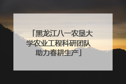 黑龙江八一农垦大学农业工程科研团队助力春耕生产