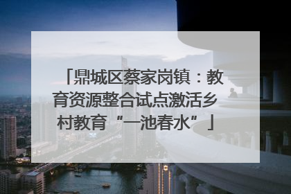 鼎城区蔡家岗镇：教育资源整合试点激活乡村教育“一池春水”