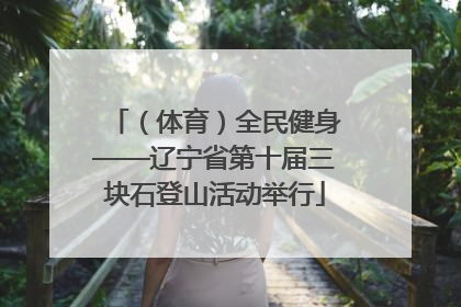 （体育）全民健身——辽宁省第十届三块石登山活动举行