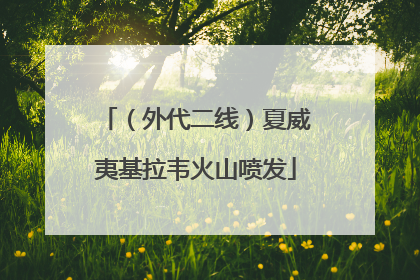 （外代二线）夏威夷基拉韦火山喷发