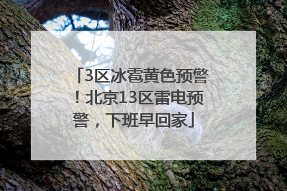 3区冰雹黄色预警！北京13区雷电预警，下班早回家
