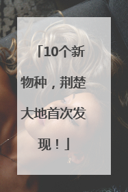 10个新物种，荆楚大地首次发现！