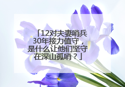 12对夫妻哨兵30年接力值守，是什么让他们坚守在深山孤哨？