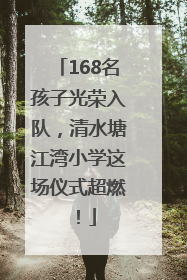 168名孩子光荣入队，清水塘江湾小学这场仪式超燃！