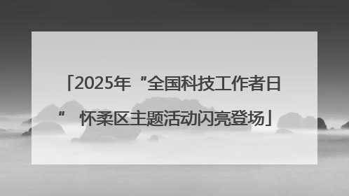 2025年“全国科技工作者日” 怀柔区主题活动闪亮登场