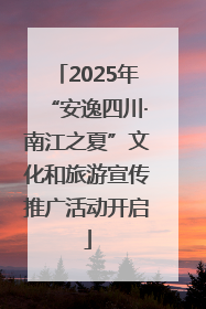 2025年“安逸四川·南江之夏”文化和旅游宣传推广活动开启