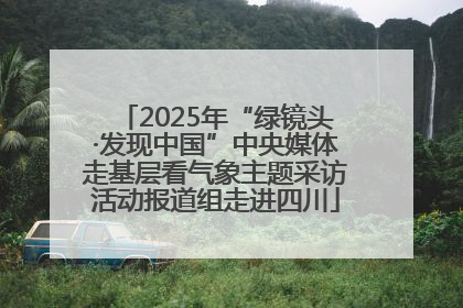 2025年“绿镜头·发现中国”中央媒体走基层看气象主题采访活动报道组走进四川