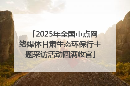 2025年全国重点网络媒体甘肃生态环保行主题采访活动圆满收官