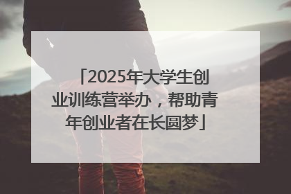 2025年大学生创业训练营举办，帮助青年创业者在长圆梦
