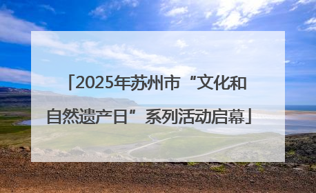 2025年苏州市“文化和自然遗产日”系列活动启幕