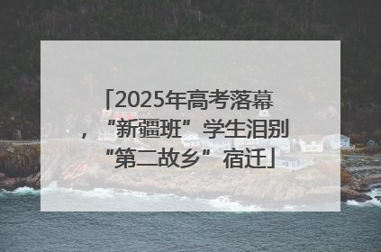 2025年高考落幕，“新疆班”学生泪别“第二故乡”宿迁