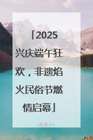 2025兴庆端午狂欢，非遗焰火民俗节燃情启幕
