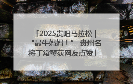 2025贵阳马拉松｜“最牛妈妈！” 贵州名将丁常琴获网友点赞