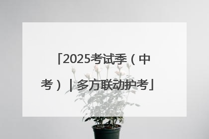2025考试季（中考）｜多方联动护考