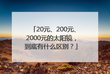 20元、200元、2000元的太阳镜，到底有什么区别？
