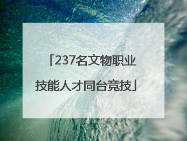 237名文物职业技能人才同台竞技
