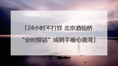 24小时不打烊 北京酒仙桥“全时驿站”成骑手暖心港湾