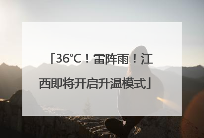 36℃！雷阵雨！江西即将开启升温模式