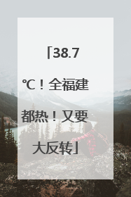38.7℃！全福建都热！又要大反转
