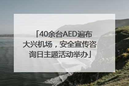 40余台AED遍布大兴机场，安全宣传咨询日主题活动举办