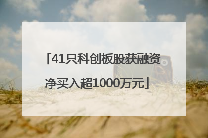 41只科创板股获融资净买入超1000万元