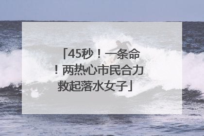 45秒！一条命！两热心市民合力救起落水女子
