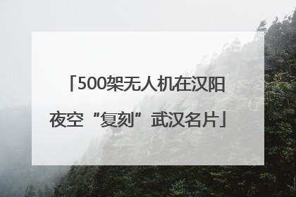 500架无人机在汉阳夜空“复刻”武汉名片