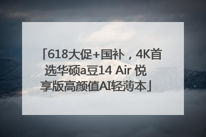 618大促+国补，4K首选华硕a豆14 Air 悦享版高颜值AI轻薄本