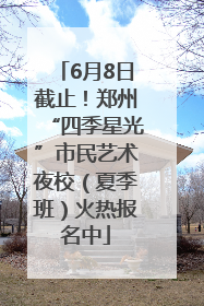 6月8日截止！郑州“四季星光”市民艺术夜校（夏季班）火热报名中
