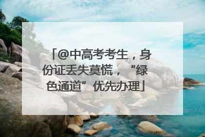 @中高考考生，身份证丢失莫慌，“绿色通道”优先办理