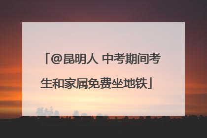 @昆明人 中考期间考生和家属免费坐地铁