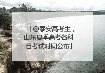 @泰安高考生，山东夏季高考各科目考试时间公布