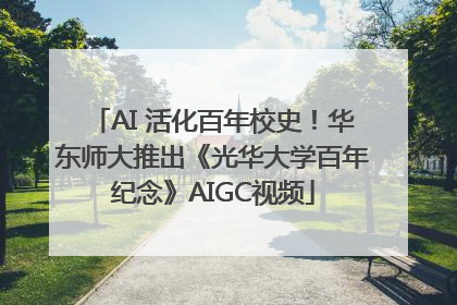 AI 活化百年校史！华东师大推出《光华大学百年纪念》AIGC视频