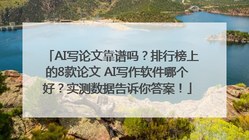 AI写论文靠谱吗？排行榜上的8款论文 AI写作软件哪个好？实测数据告诉你答案！